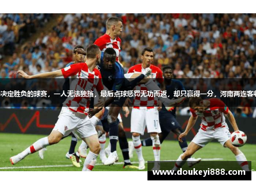 一场决定胜负的球赛，一人无法独挡，最后点球惩罚无功而返，却只赢得一分，河南两连客收场。