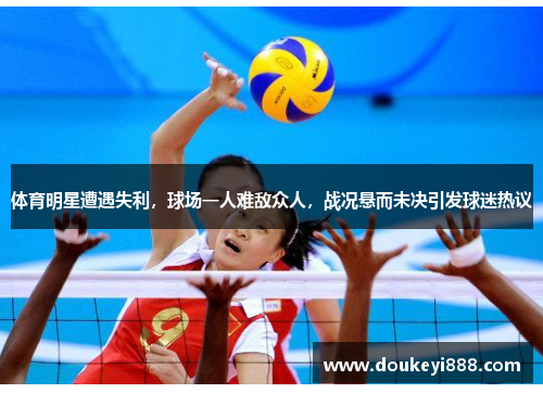 体育明星遭遇失利，球场一人难敌众人，战况悬而未决引发球迷热议