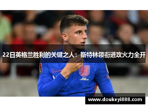 22日英格兰胜利的关键之人：斯特林领衔进攻火力全开