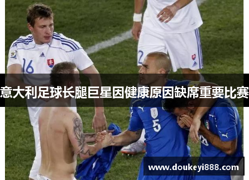 意大利足球长腿巨星因健康原因缺席重要比赛