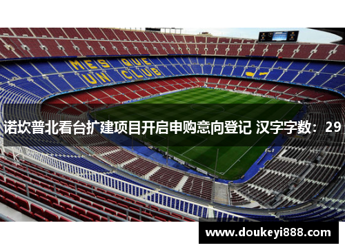 诺坎普北看台扩建项目开启申购意向登记 汉字字数：29