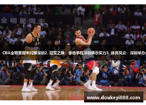 1. 篮球之光：CBA全明星周末闪耀深圳2. 冠军之路：拳击手在深圳展示实力3. 体育风云：深圳举办大型体育活动