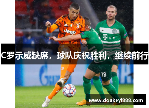 C罗示威缺席，球队庆祝胜利，继续前行